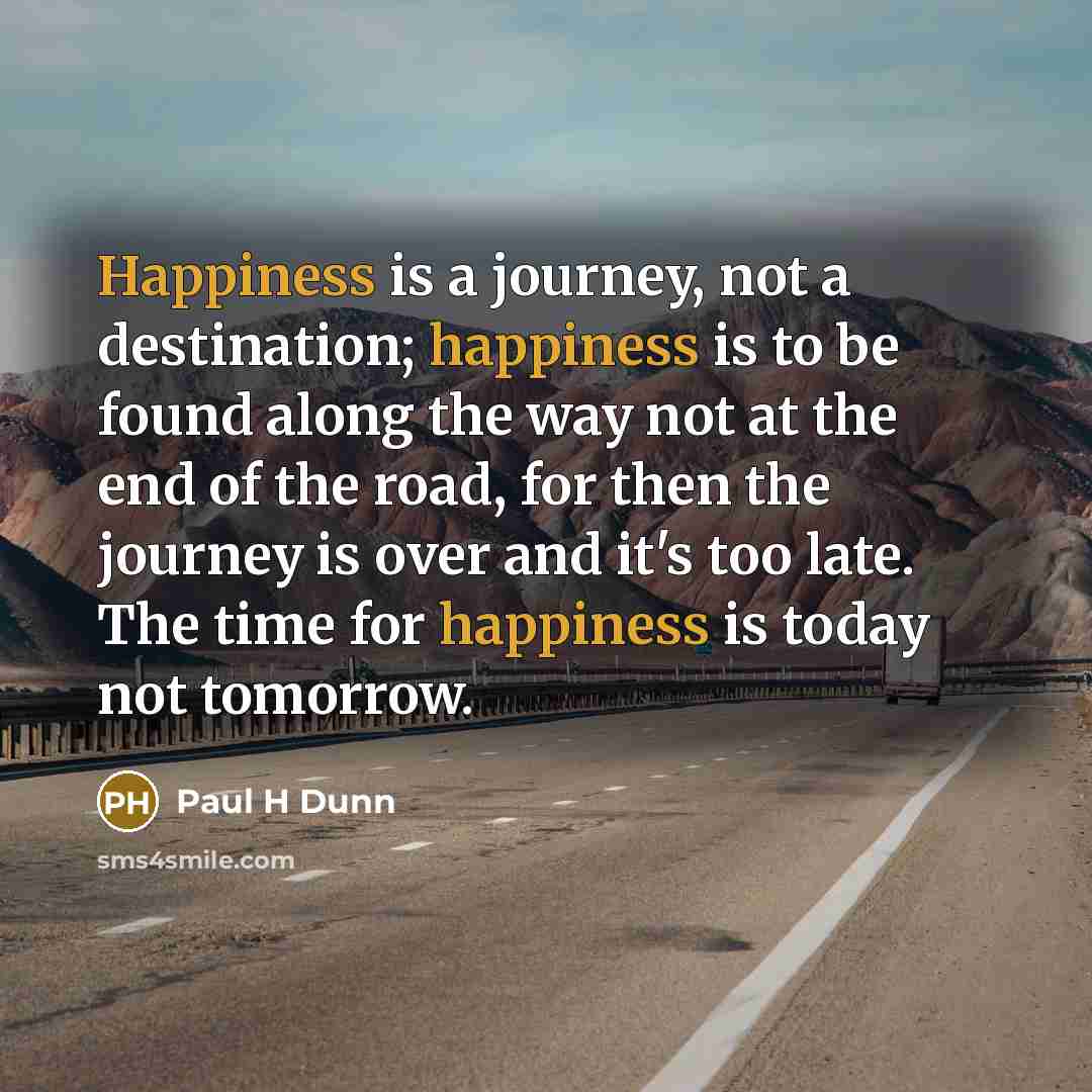 “Happiness is a journey, not a destination; happiness is to…” quote by Paul H Dunn