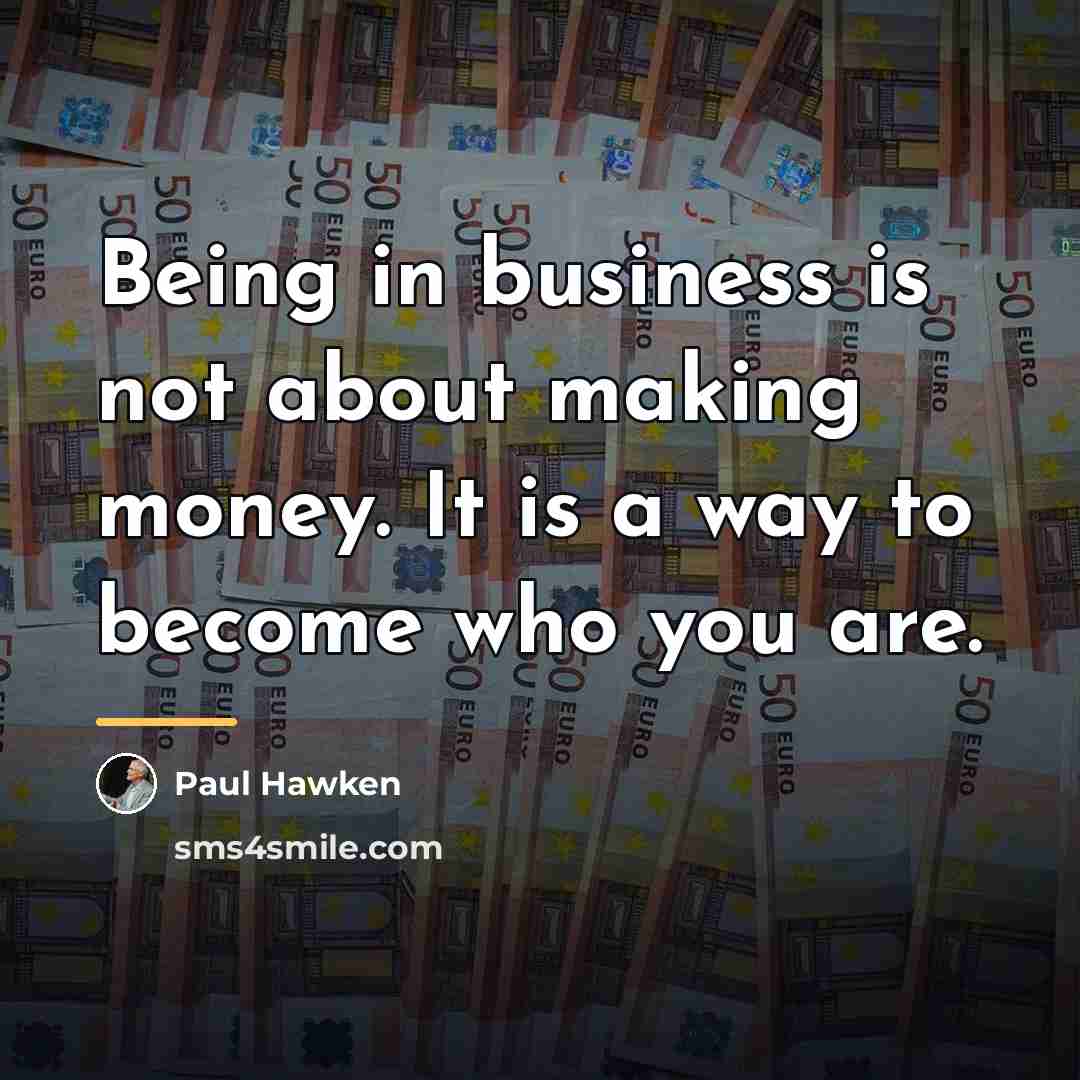 “Being in business is not about making money. It is…” quote by Paul Hawken