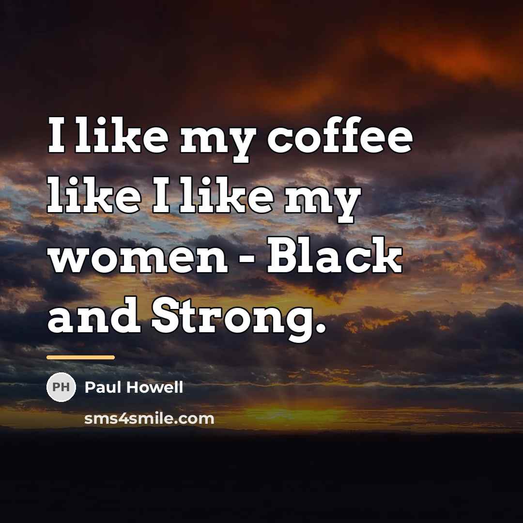 “I like my coffee like I like my women -…” quote by Paul Howell