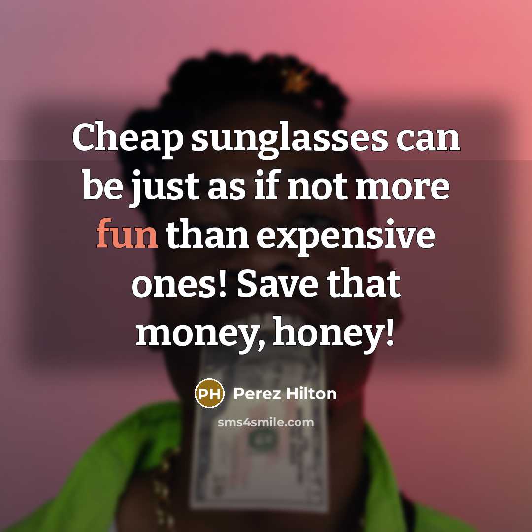 “Cheap sunglasses can be just as if not more fun…” quote by Perez Hilton