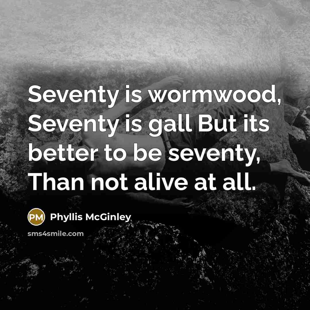 “Seventy is wormwood, Seventy is gall But its better to…” quote by Phyllis McGinley