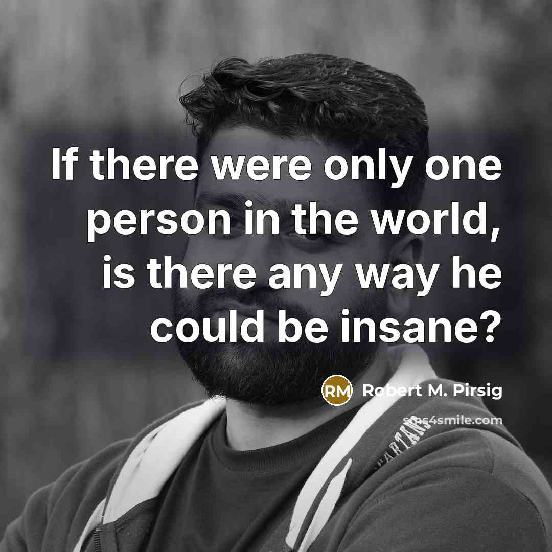 “If there were only one person in the world, is…” quote by Robert M. Pirsig