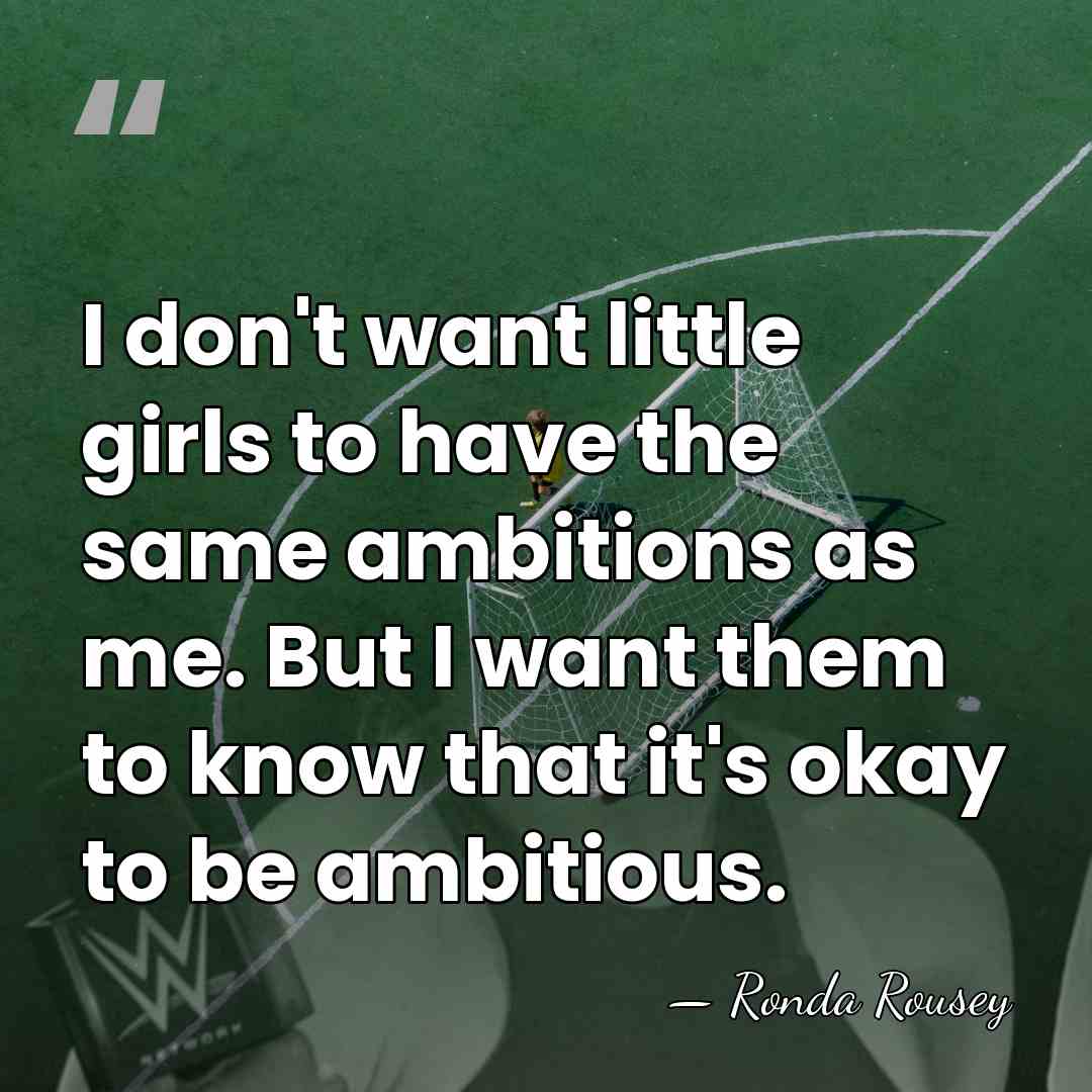 I don't want little girls to have the same ambitions as me.&hellip; - Ronda Rousey
