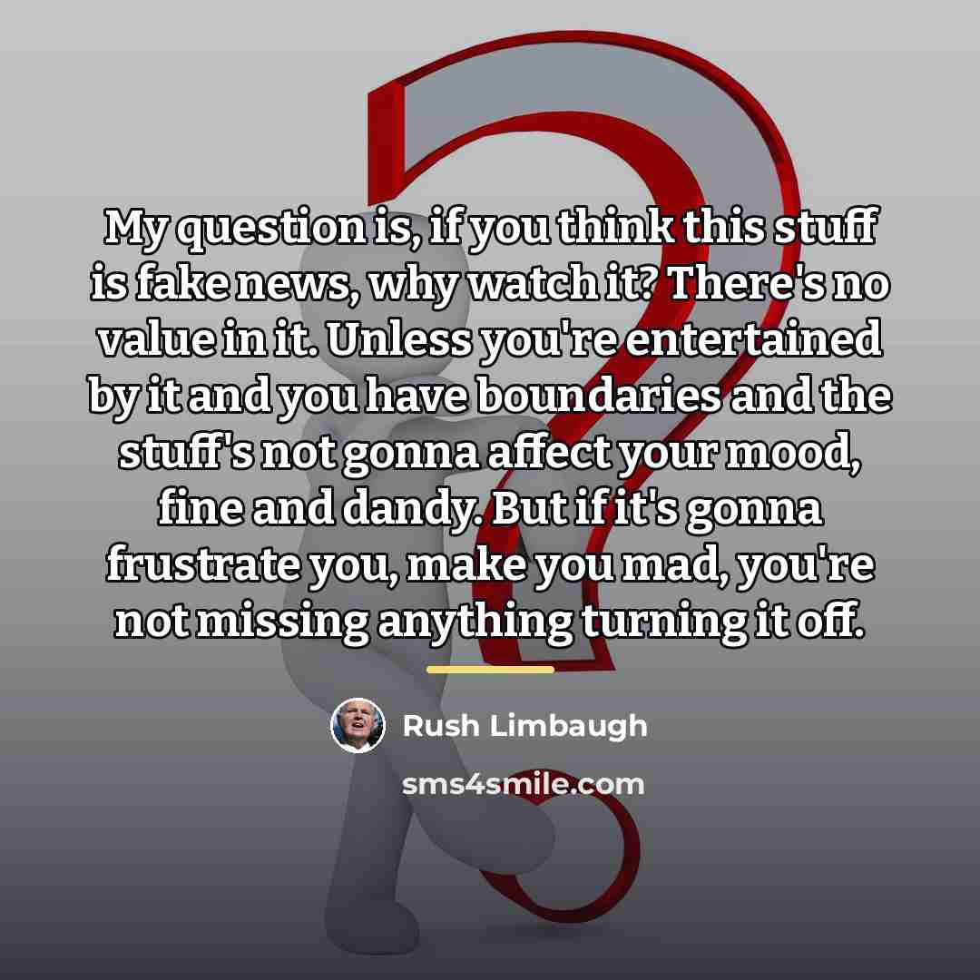 “My question is, if you think this stuff is fake…” quote by Rush Limbaugh