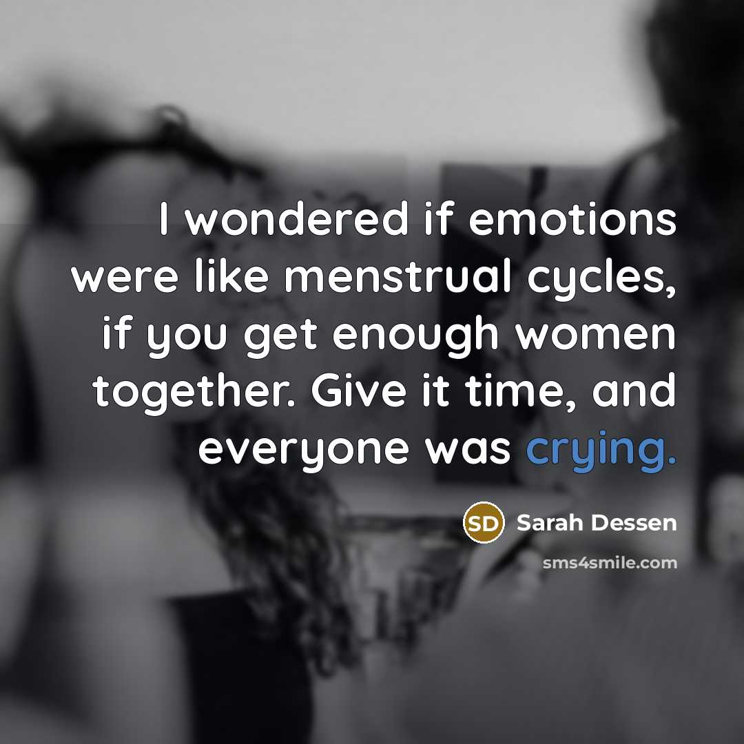 “I wondered if emotions were like menstrual cycles, if you…” quote by Sarah Dessen