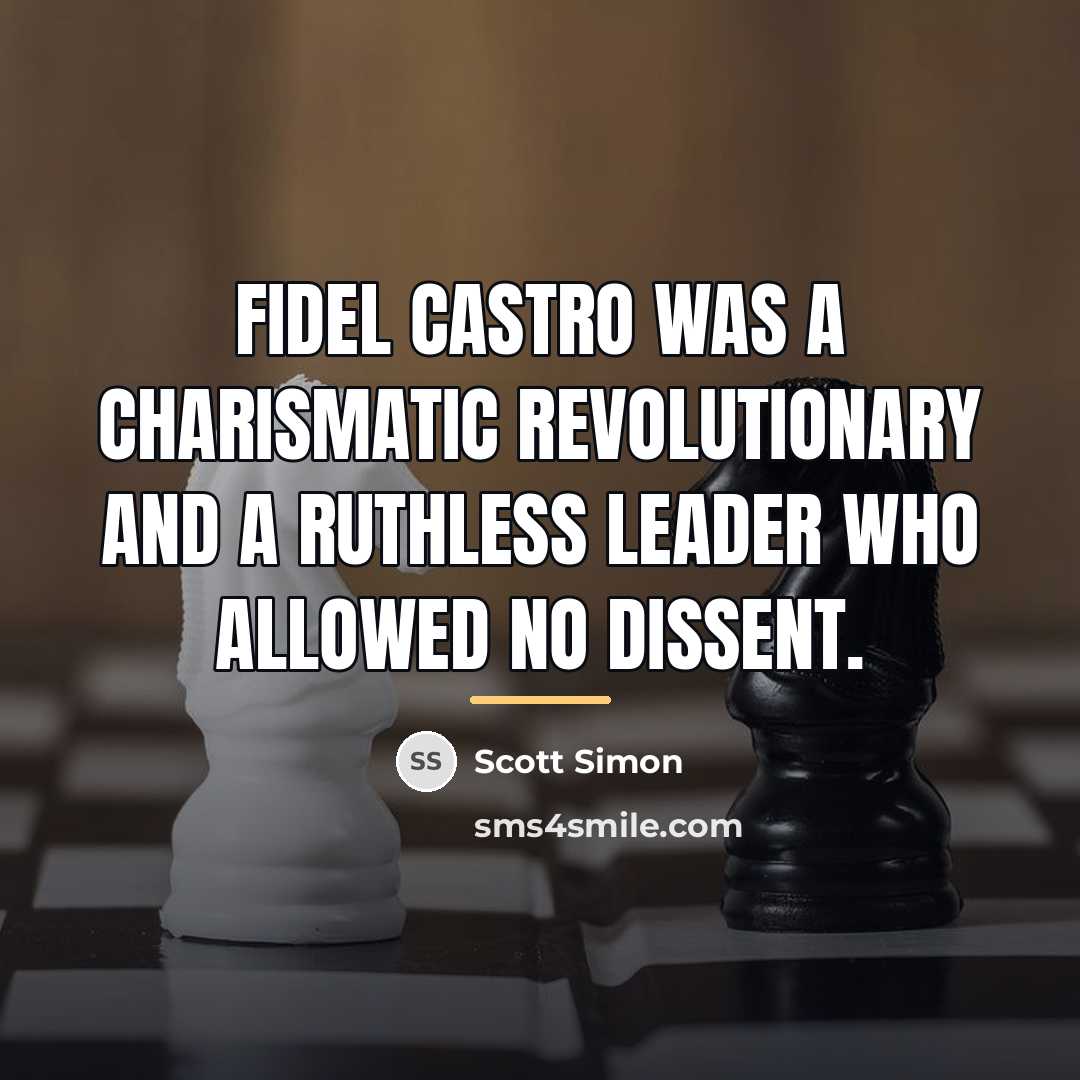 “Fidel Castro was a charismatic revolutionary and a ruthless leader…” quote by Scott Simon
