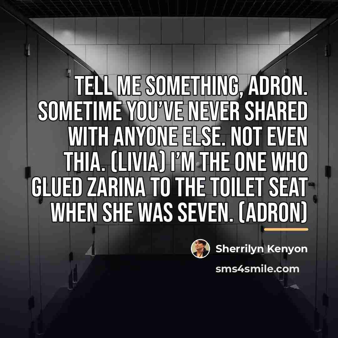 “Tell me something, Adron. Sometime you’ve never shared with anyone…” quote by Sherrilyn Kenyon