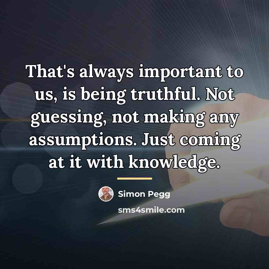 “That's always important to us, is being truthful. Not guessing,…” quote by Simon Pegg