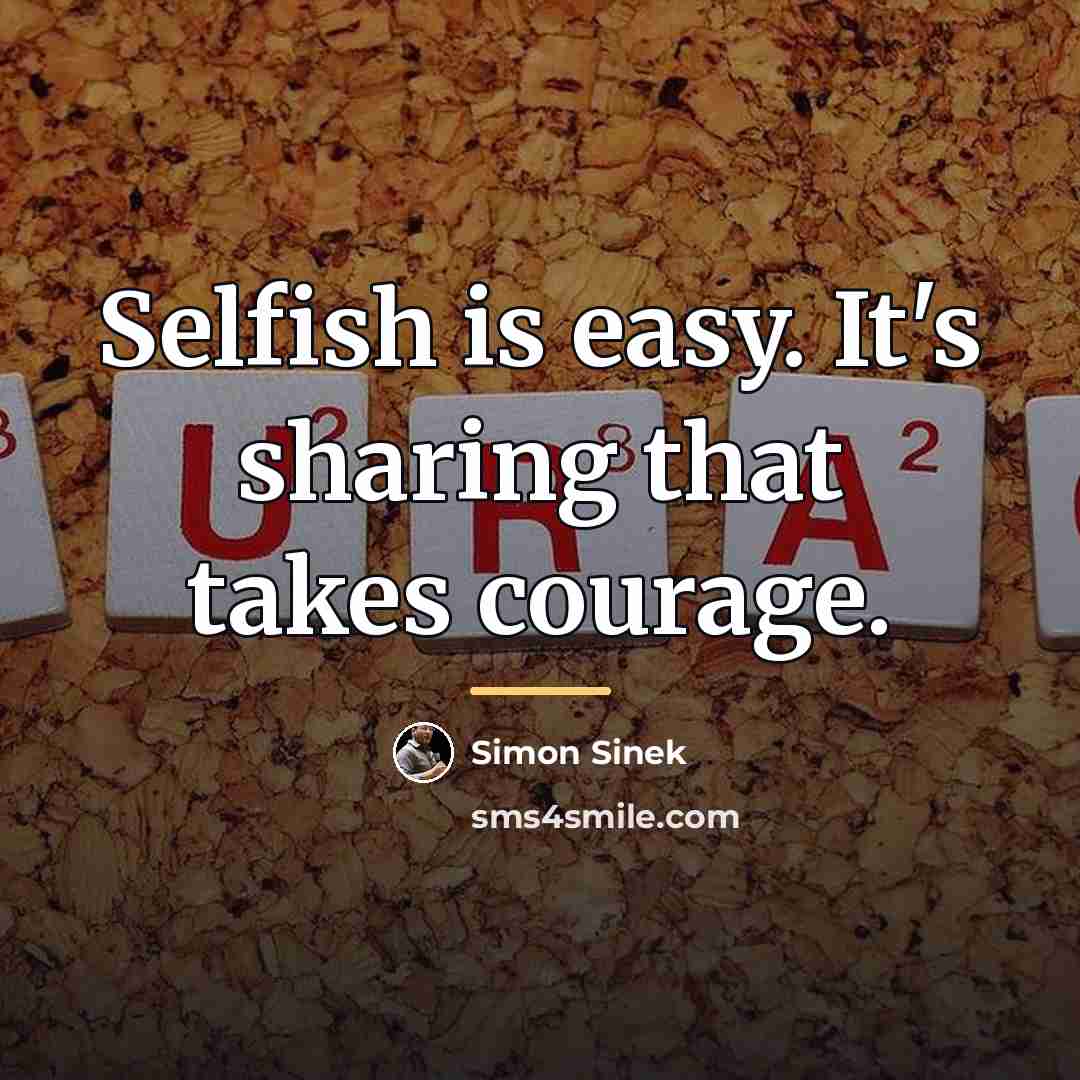 “Selfish is easy. It's sharing that takes courage.…” quote by Simon Sinek