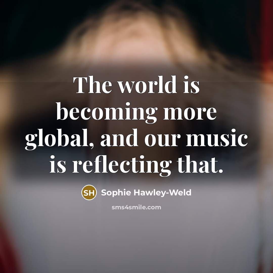 “The world is becoming more global, and our music is…” quote by Sophie Hawley-Weld