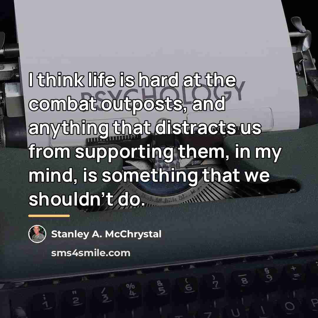 “I think life is hard at the combat outposts, and…” quote by Stanley A. McChrystal