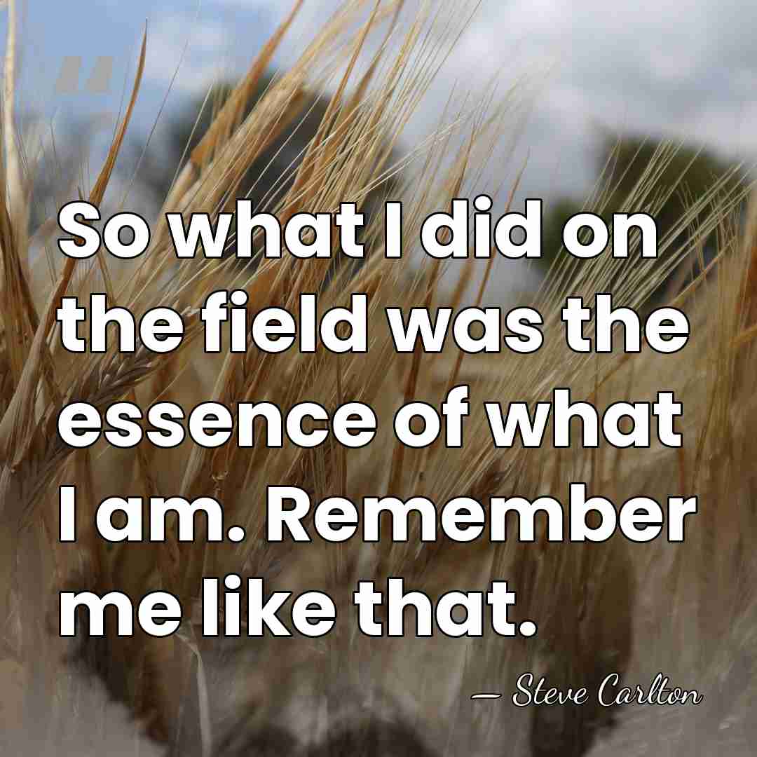 So what I did on the field was the essence of what&hellip; - Steve Carlton