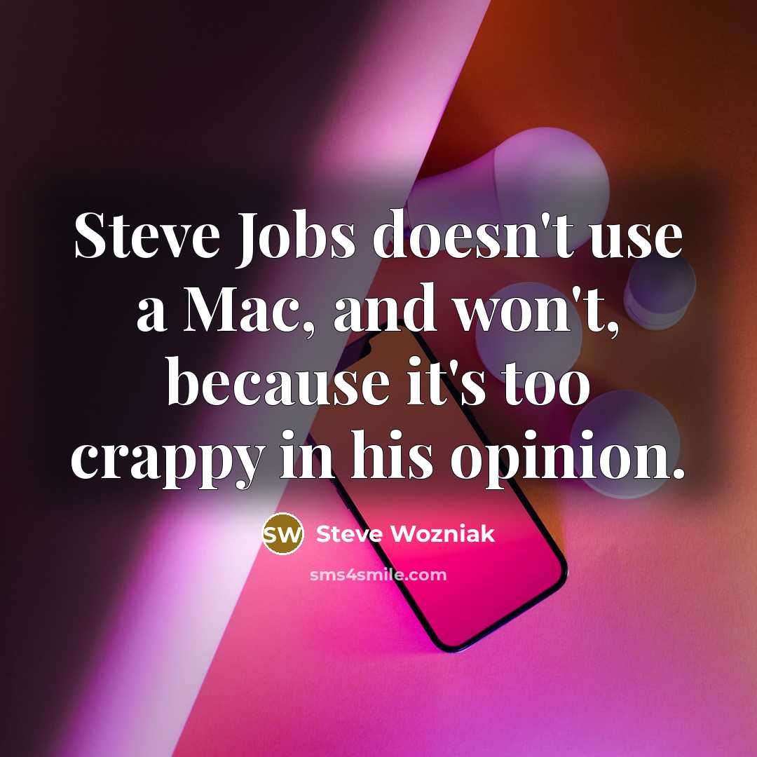 “Steve Jobs doesn't use a Mac, and won't, because it's too crappy in his opinion.” quote by Steve Wozniak