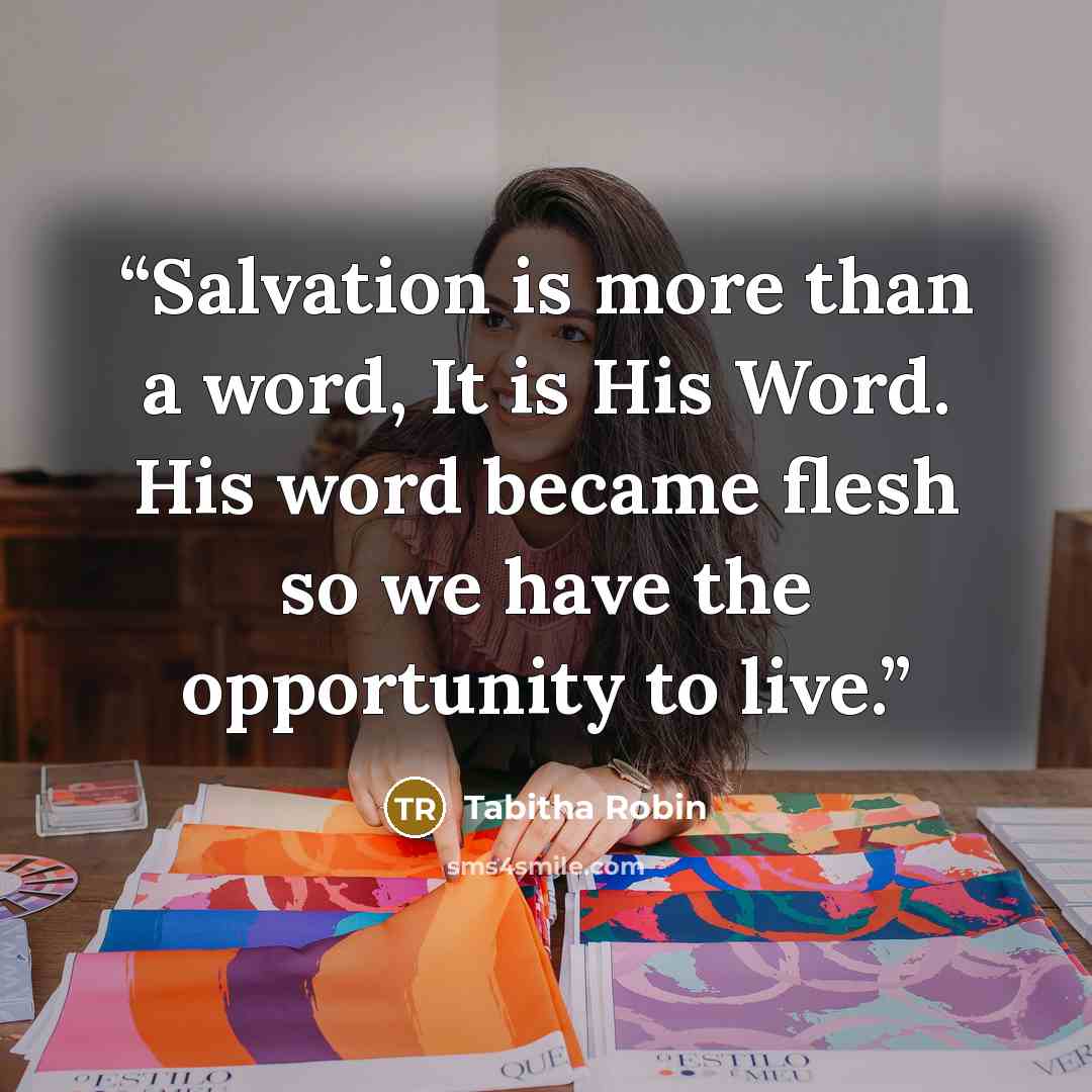 “Salvation is more than a word, It is His Word. His word became flesh so we have the opportunity to live.” quote by Tabitha Robin