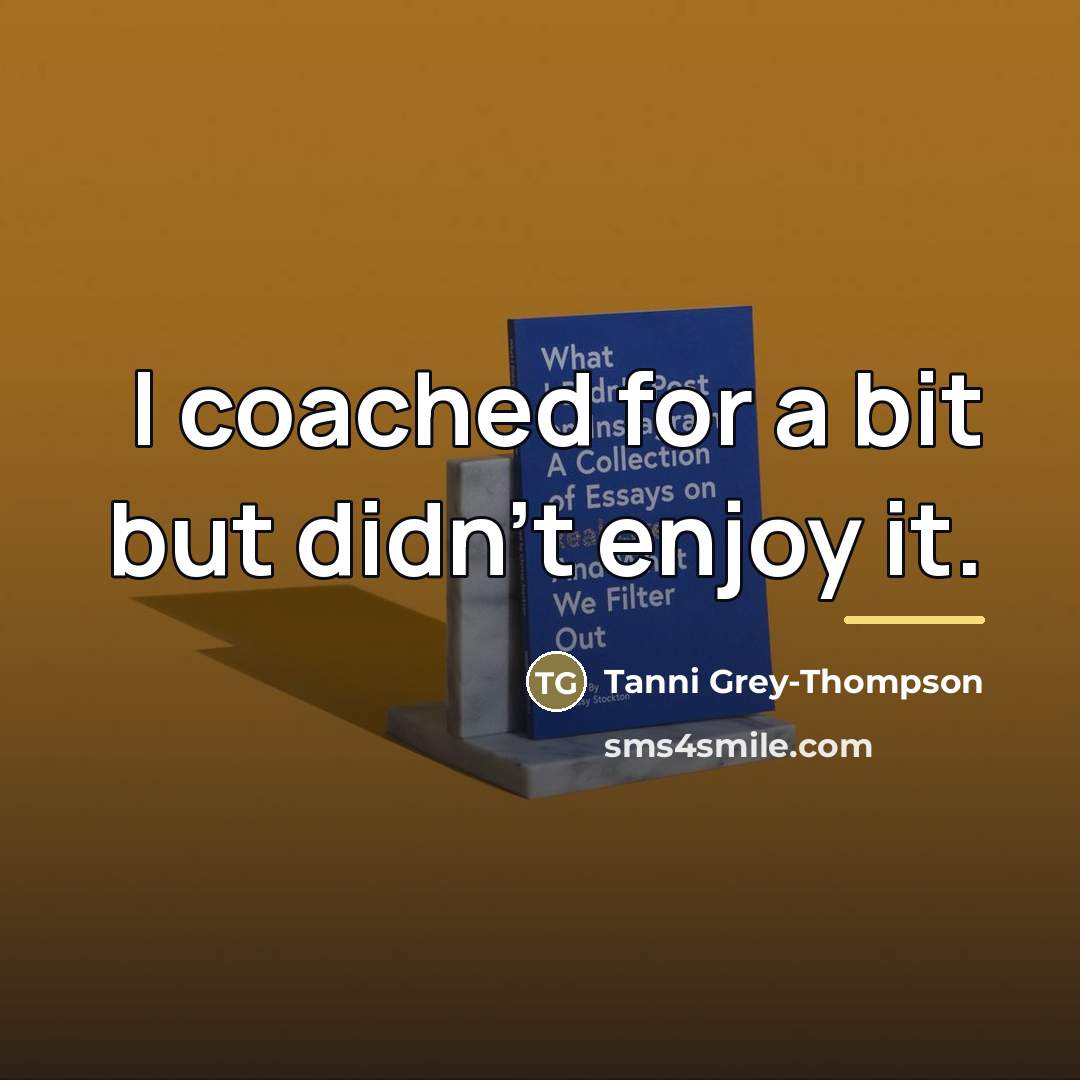“I coached for a bit but didn't enjoy it.…” quote by Tanni Grey-Thompson