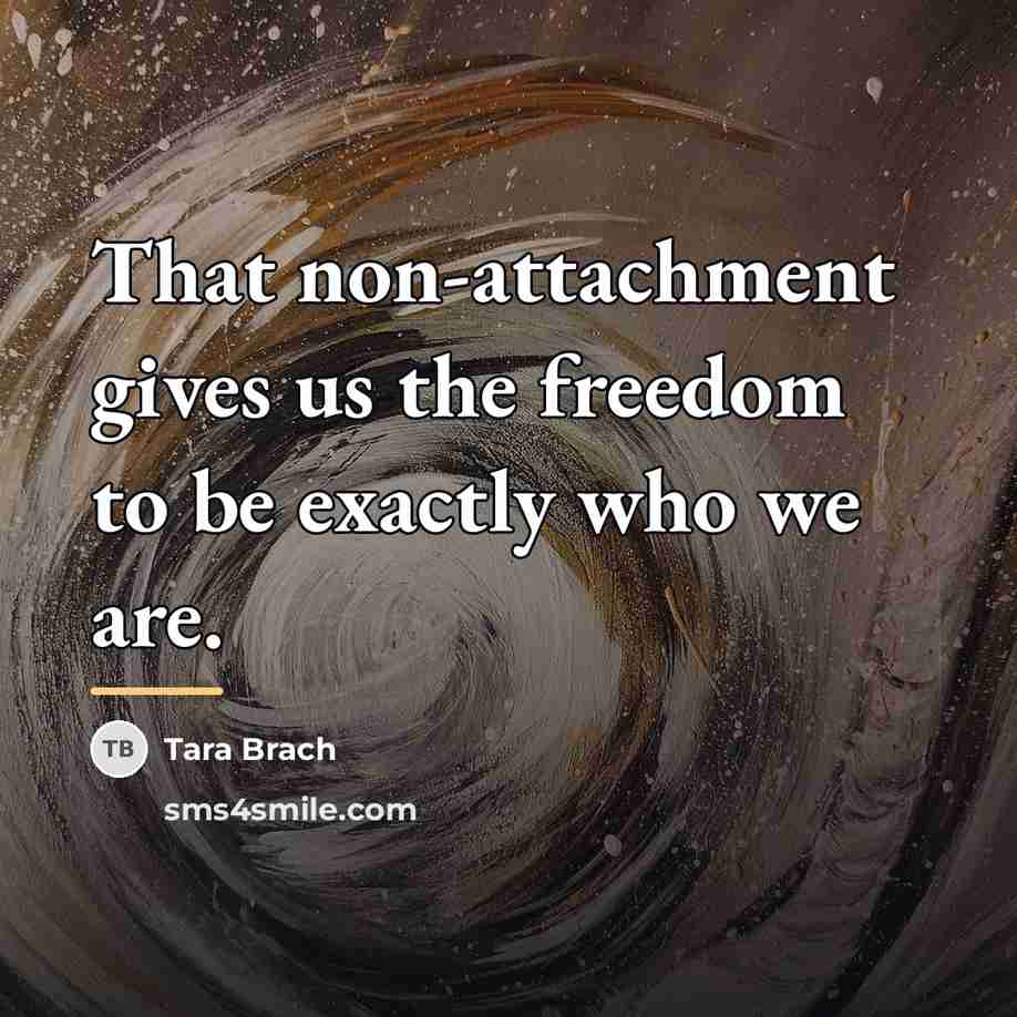 “That non-attachment gives us the freedom to be exactly who…” quote by Tara Brach