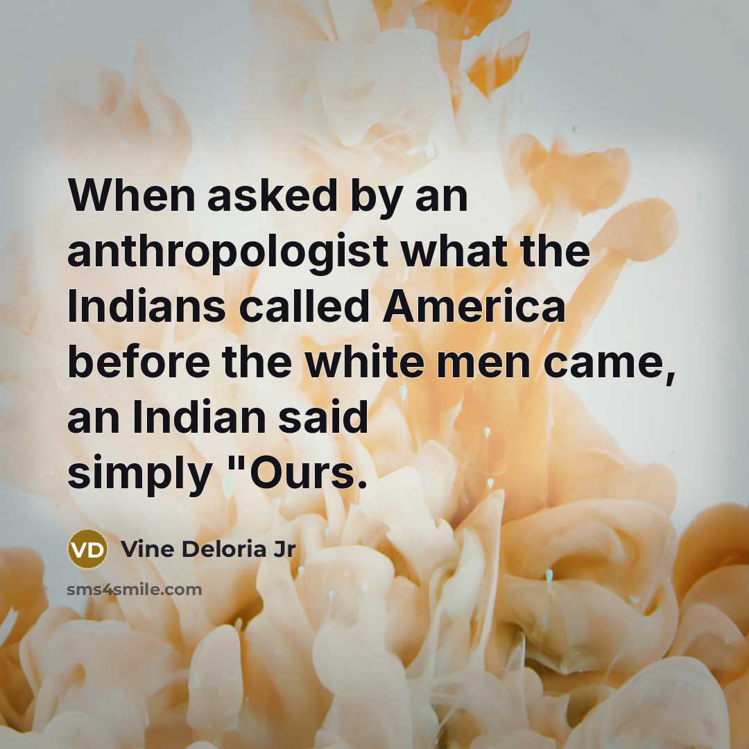 “When asked by an anthropologist what the Indians called America…” quote by Vine Deloria Jr