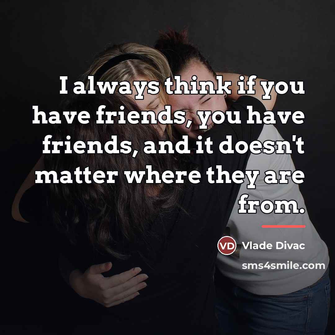 “I always think if you have friends, you have friends,…” quote by Vlade Divac