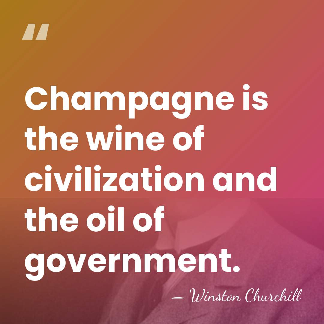 Champagne is the wine of civilization and the oil of government. - Winston Churchill