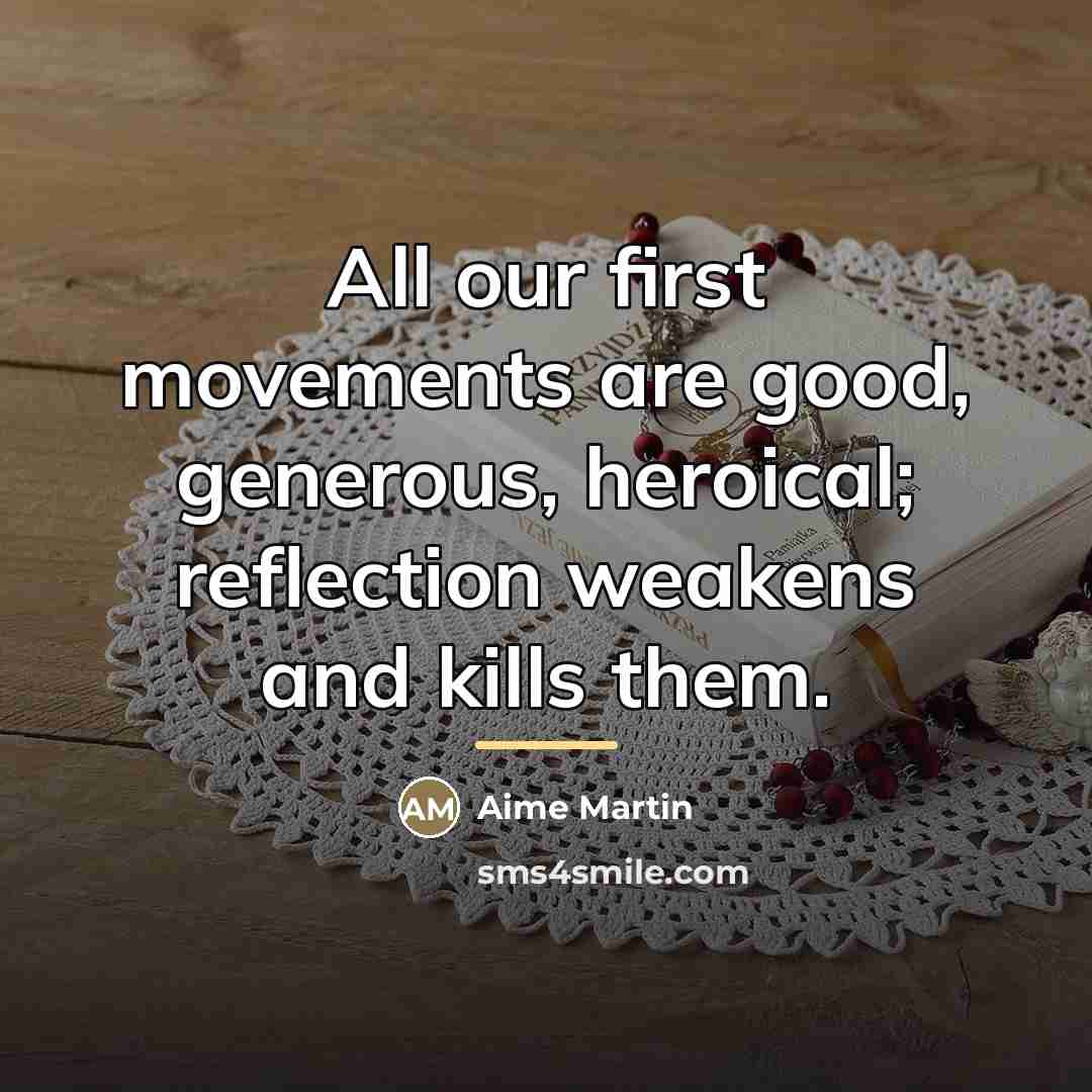 “All our first movements are good, generous, heroical; reflection weakens…” quote by Aime Martin