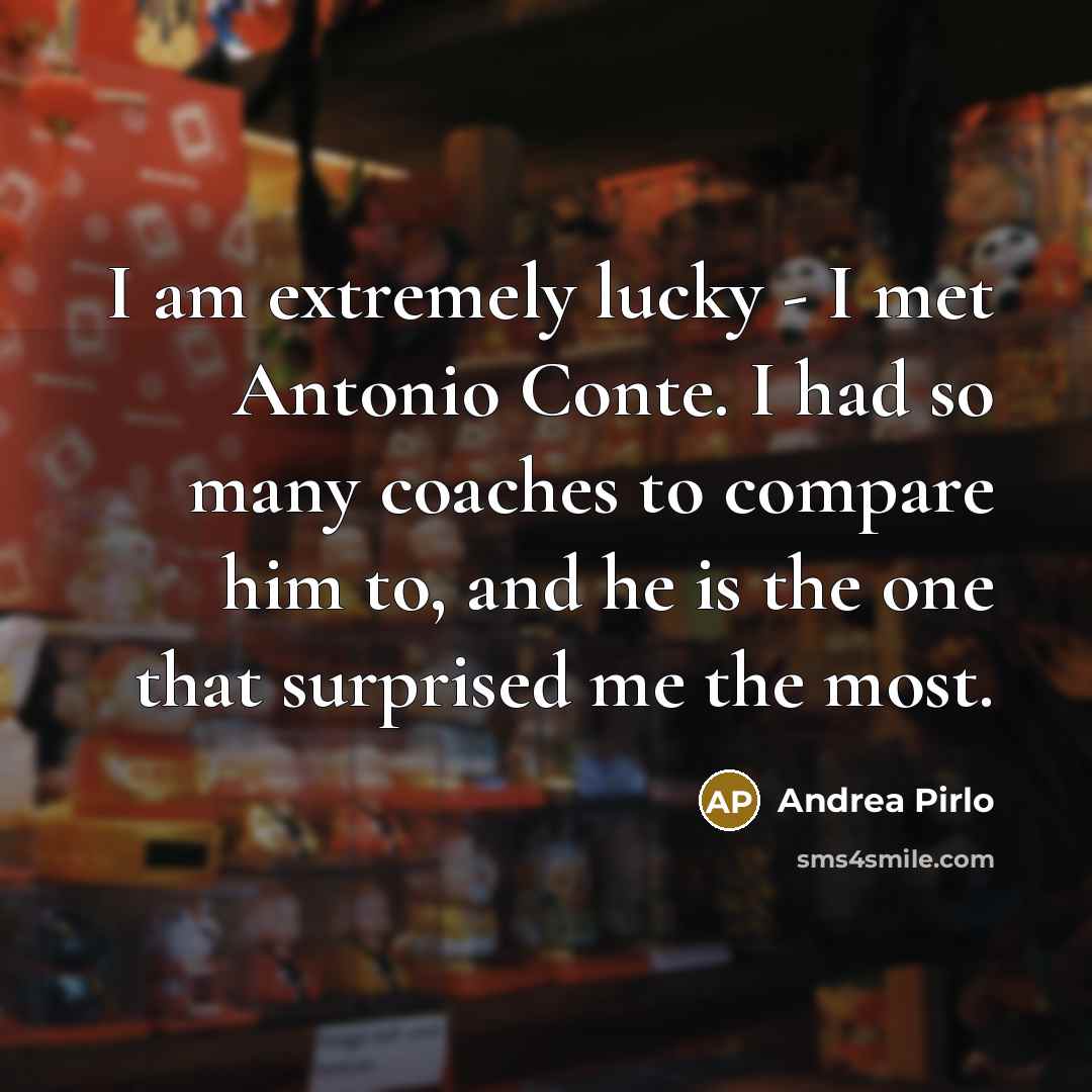 “I am extremely lucky - I met Antonio Conte. I…” quote by Andrea Pirlo
