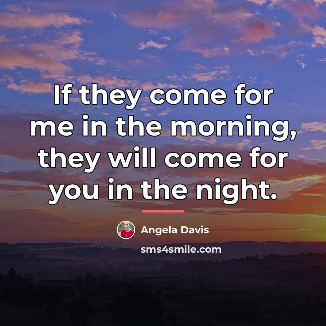 “If they come for me in the morning, they will…” quote by Angela Davis