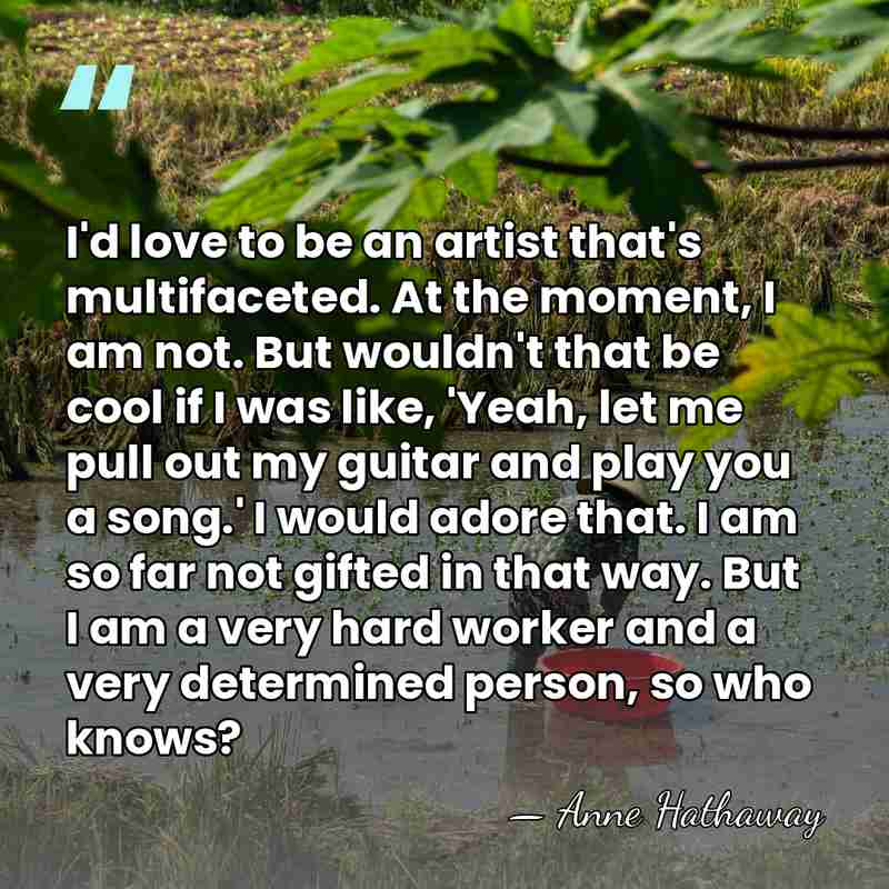 I'd love to be an artist that's multifaceted. At the moment, I&hellip; - Anne Hathaway