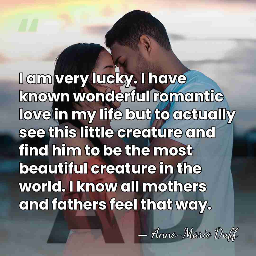 I am very lucky. I have known wonderful romantic love in my&hellip; - Anne-Marie Duff