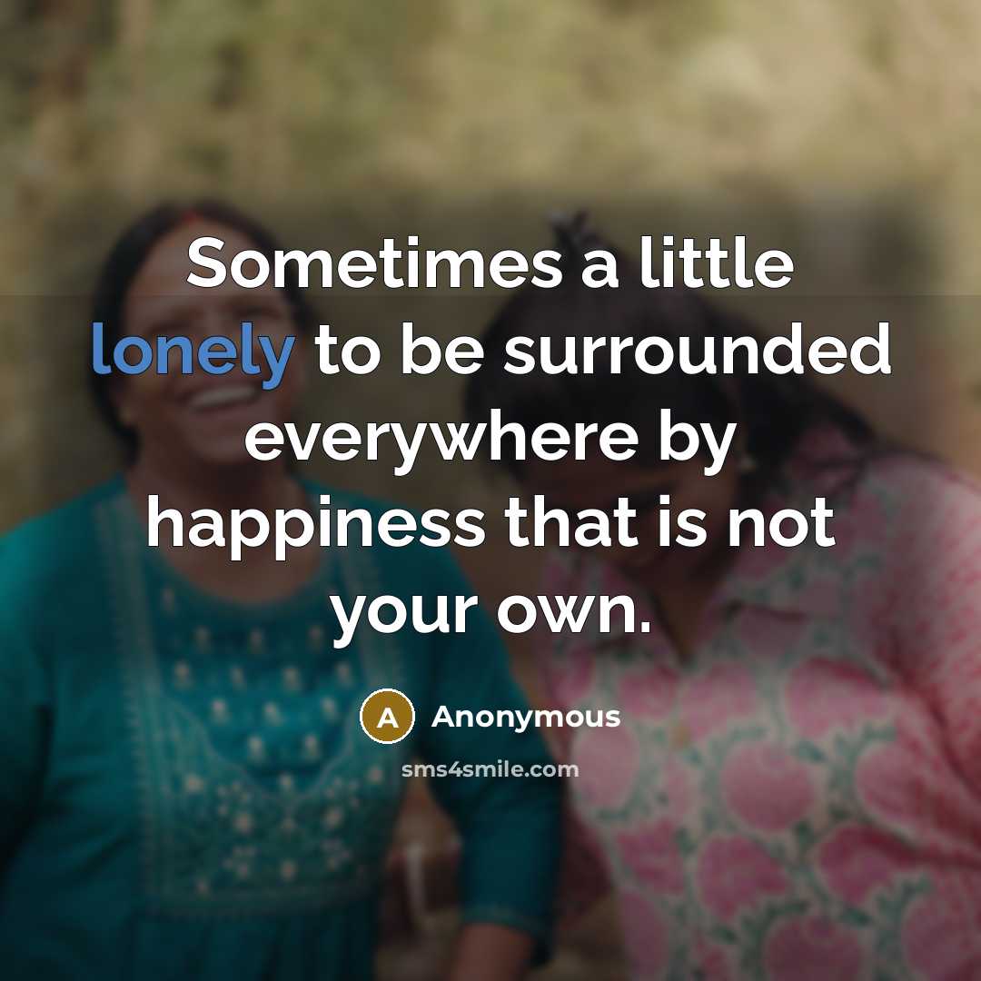 “Sometimes a little lonely to be surrounded everywhere by happiness…” quote by Anonymous