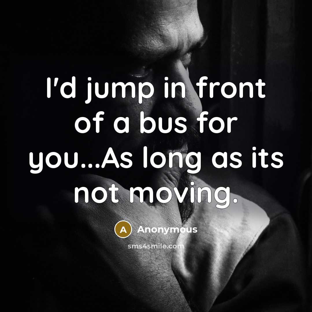 “I'd jump in front of a bus for you...As long…” quote by Anonymous