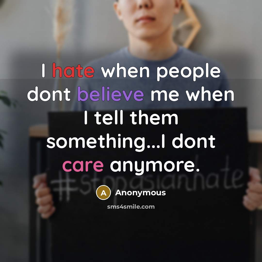 “I hate when people dont believe me when I tell them something...I dont care anymore.” quote by Anonymous
