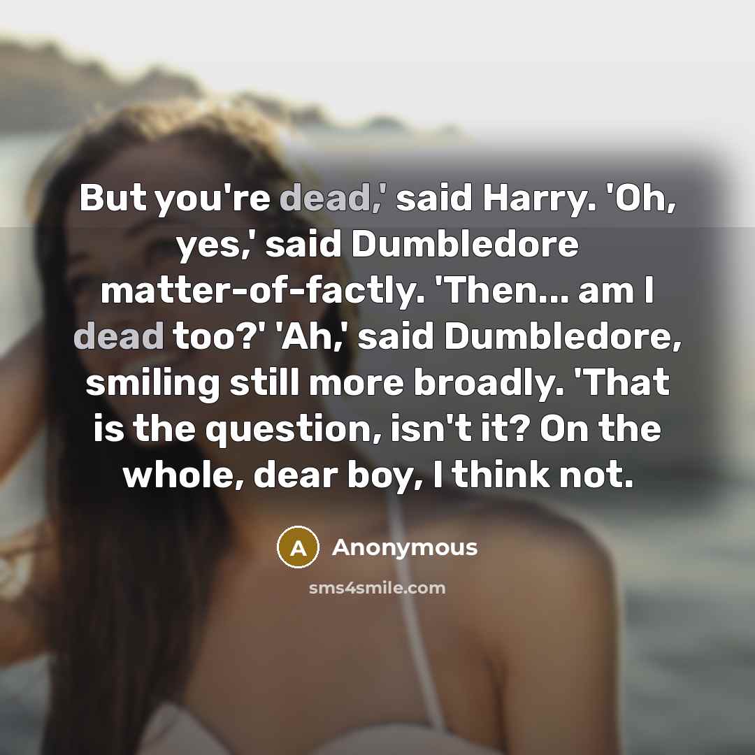 “But you're dead,' said Harry. 'Oh, yes,' said Dumbledore matter-of-factly.…” quote by Anonymous