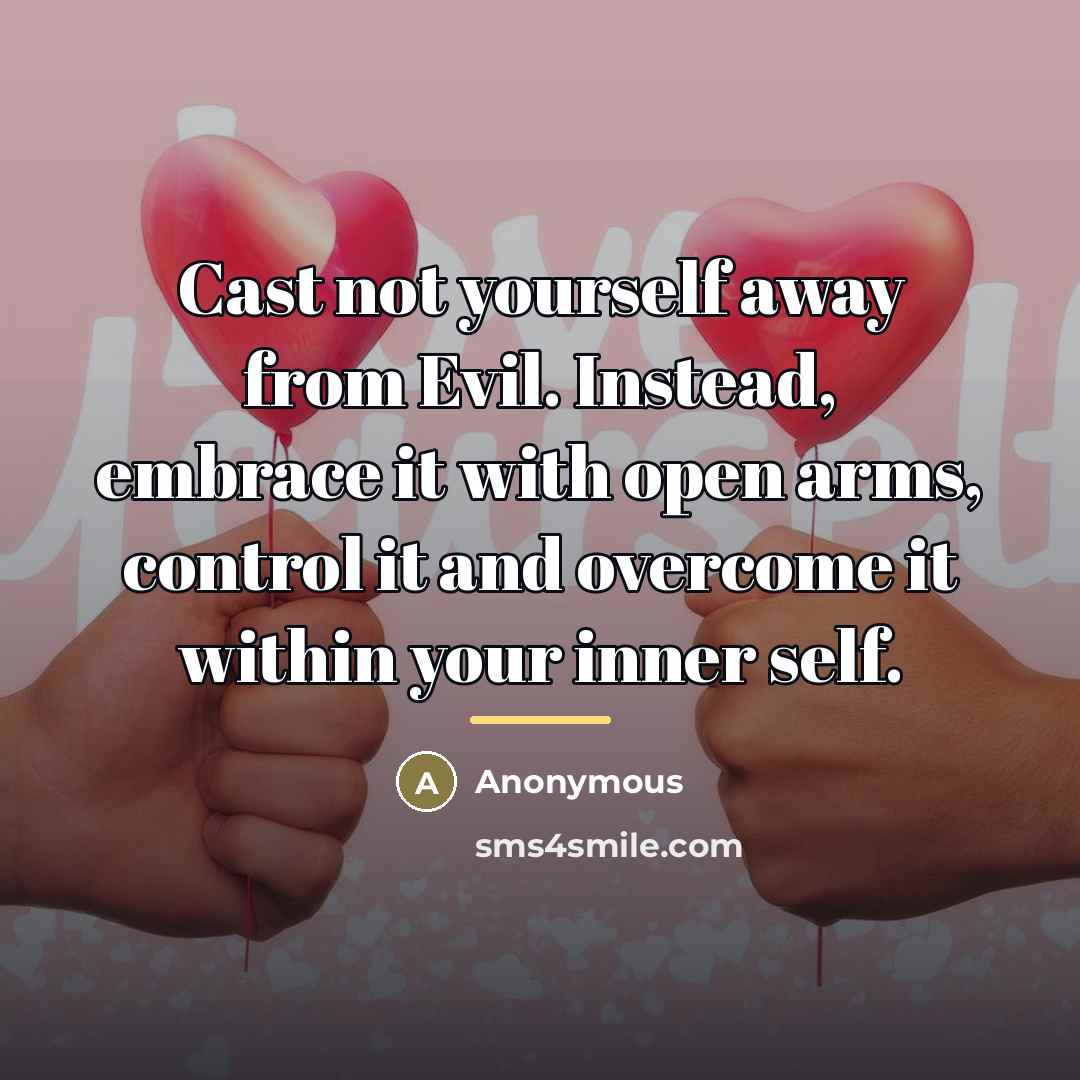 “Cast not yourself away from Evil. Instead, embrace it with…” quote by Anonymous