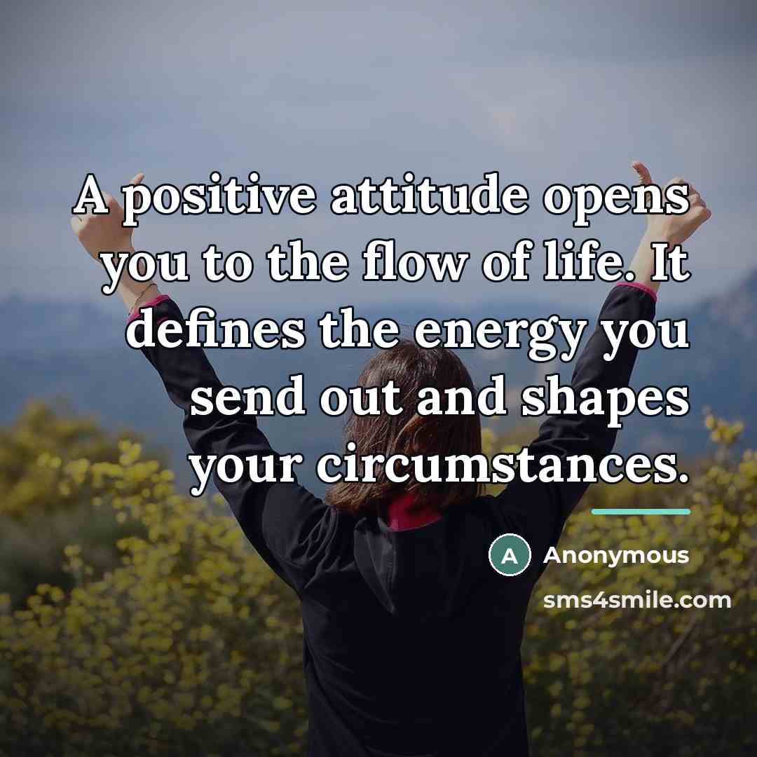 “A positive attitude opens you to the flow of life.…” quote by Anonymous