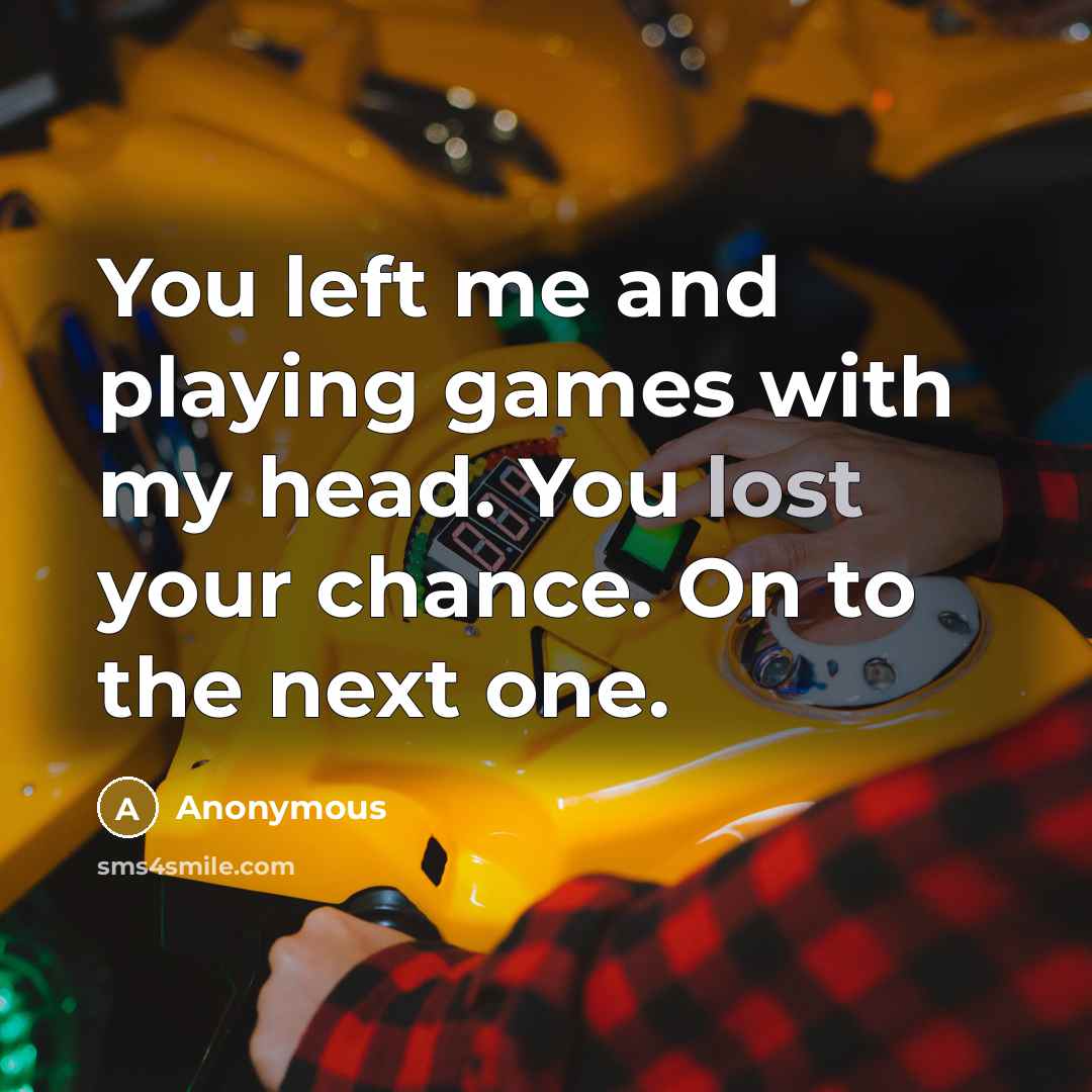 “You left me and playing games with my head. You lost your chance. On to the next one.” quote by Anonymous