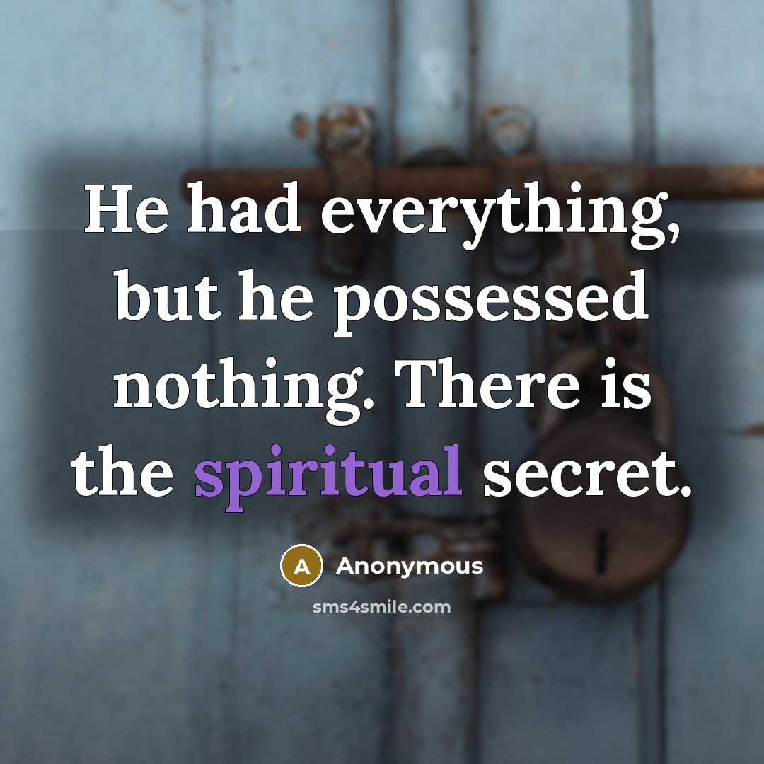 “He had everything, but he possessed nothing. There is the spiritual secret.” quote by Anonymous