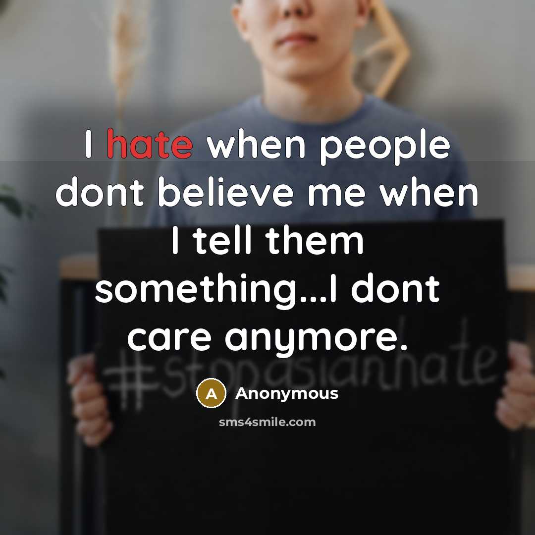 “I hate when people dont believe me when I tell them something...I dont care anymore.” quote by Anonymous