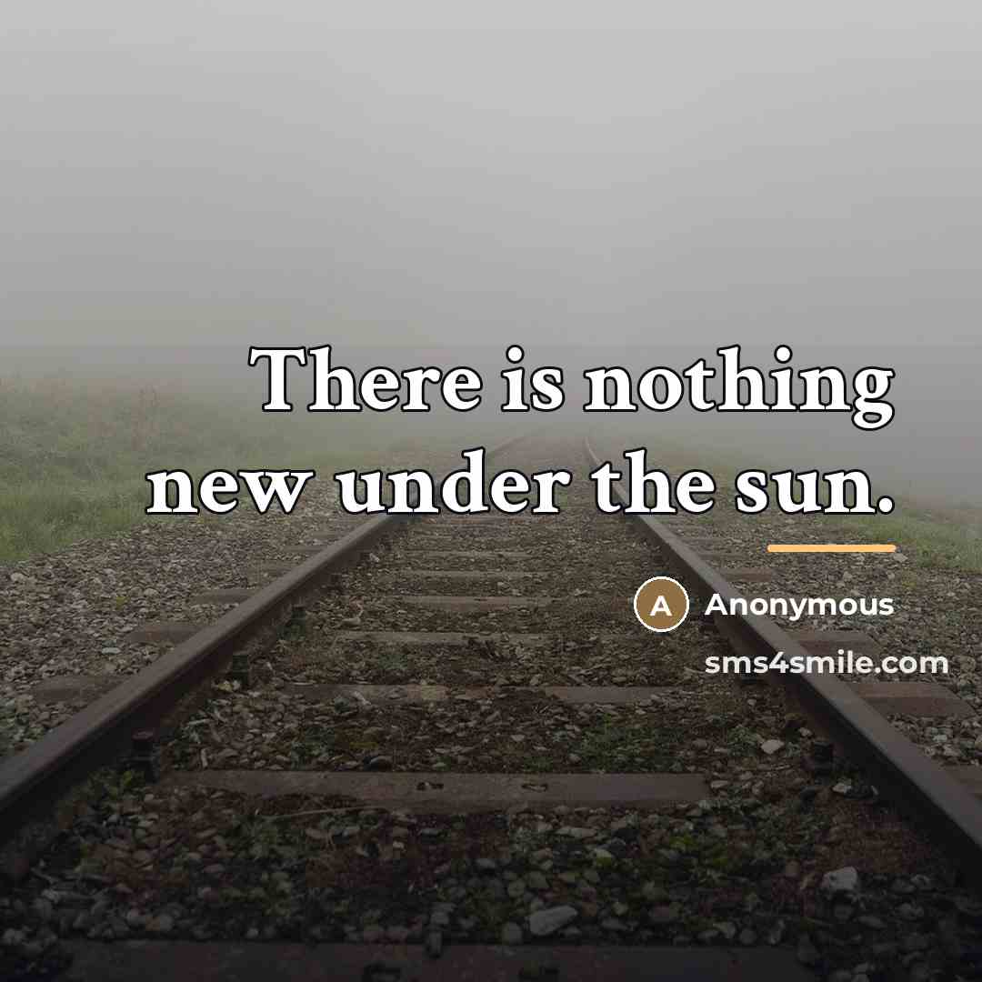 “There is nothing new under the sun.…” quote by Anonymous
