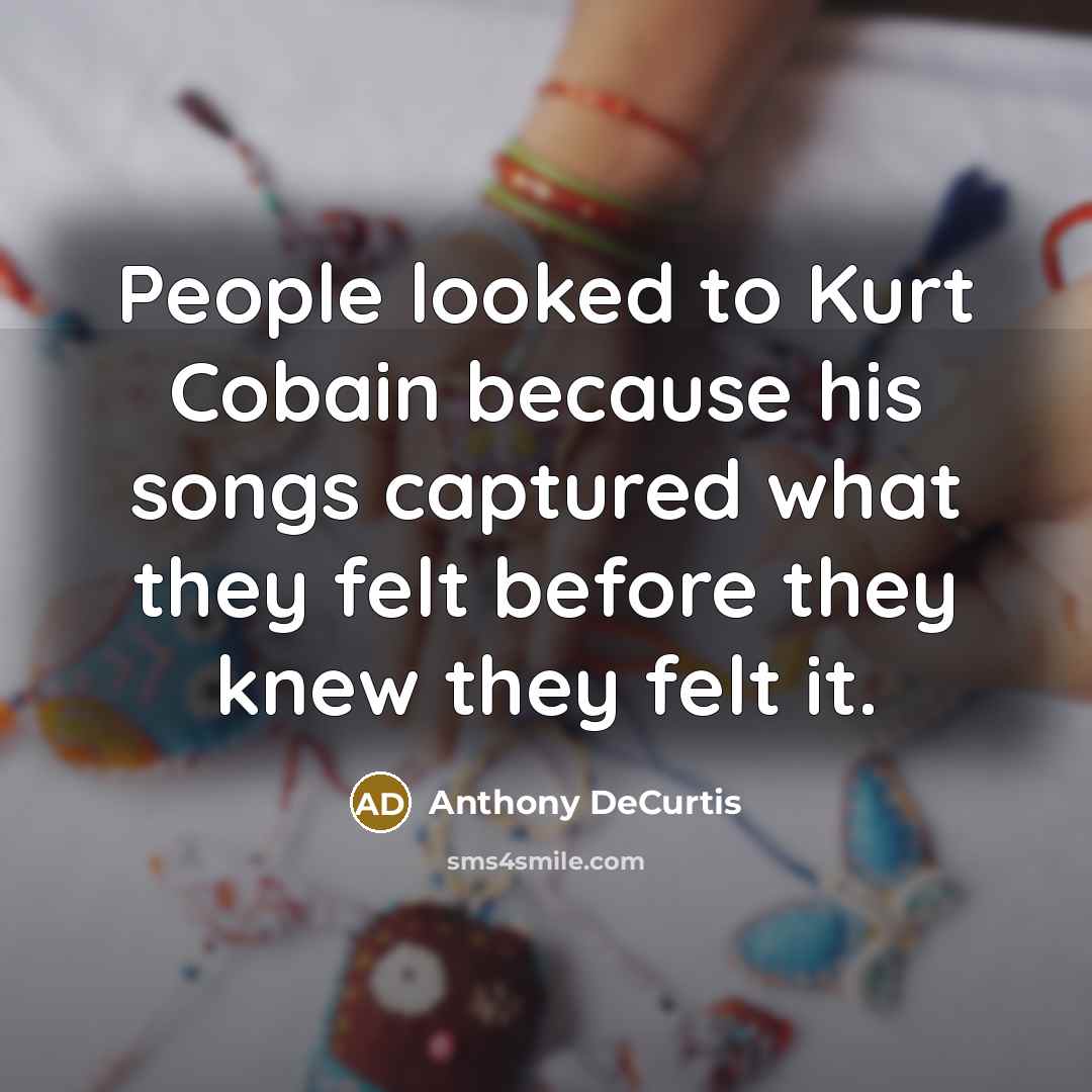 “People looked to Kurt Cobain because his songs captured what…” quote by Anthony DeCurtis