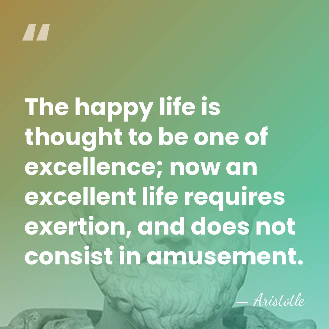 The happy life is thought to be one of excellence; now an&hellip; - Aristotle