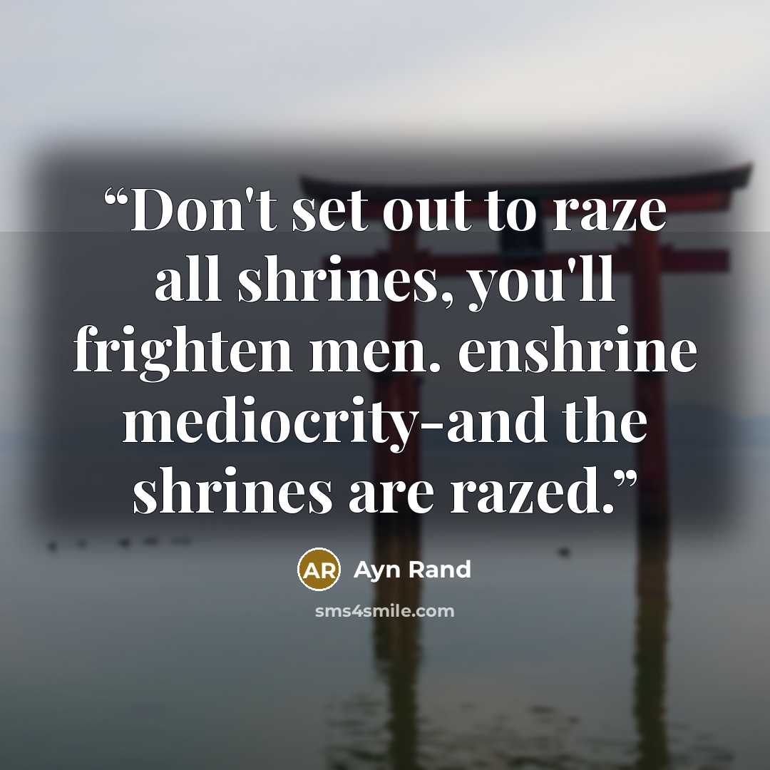 “Don't set out to raze all shrines, you'll frighten men. enshrine mediocrity-and the shrines are razed.” quote by Ayn Rand