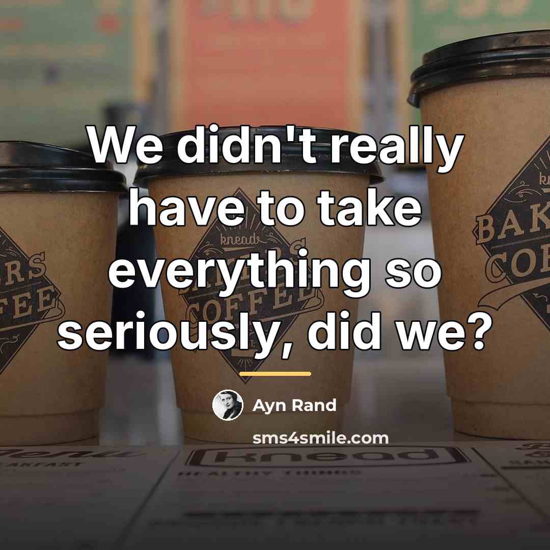 “We didn't really have to take everything so seriously, did…” quote by Ayn Rand