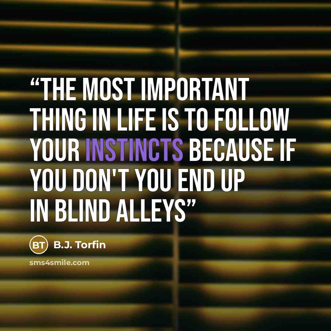 “The most important thing in life is to follow your instincts because if you don't you end up in blind alleys” quote by B.J. Torfin