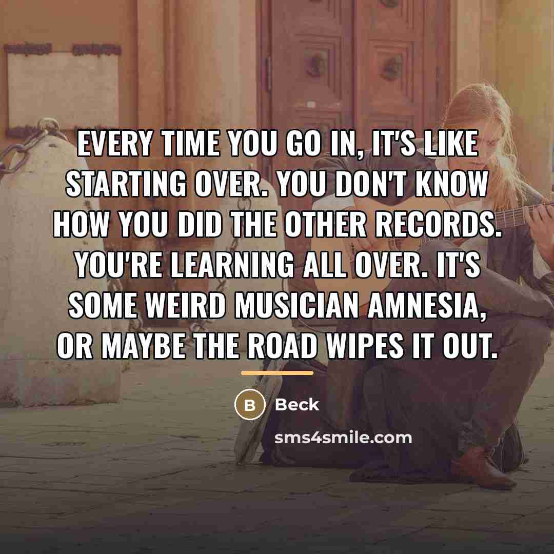 “Every time you go in, it's like starting over. You…” quote by Beck
