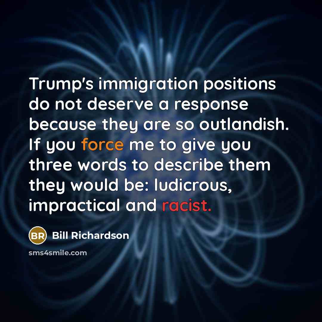 “Trump's immigration positions do not deserve a response because they…” quote by Bill Richardson