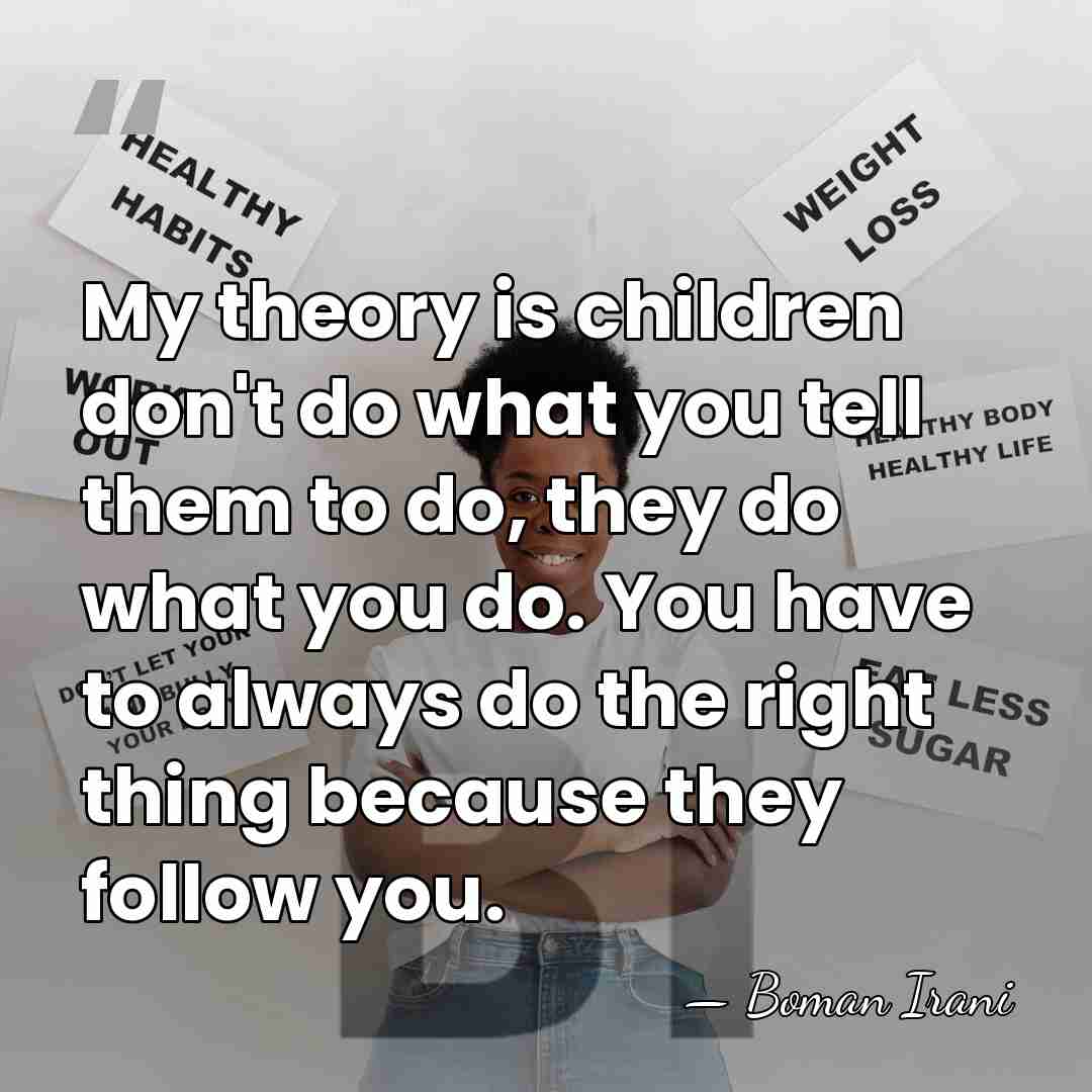 My theory is children don't do what you tell them to do,&hellip; - Boman Irani