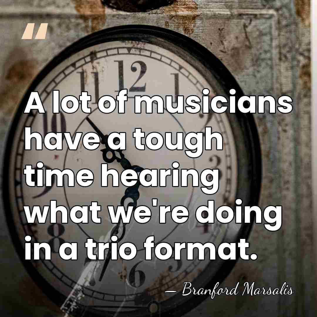 A lot of musicians have a tough time hearing what we're doing&hellip; - Branford Marsalis