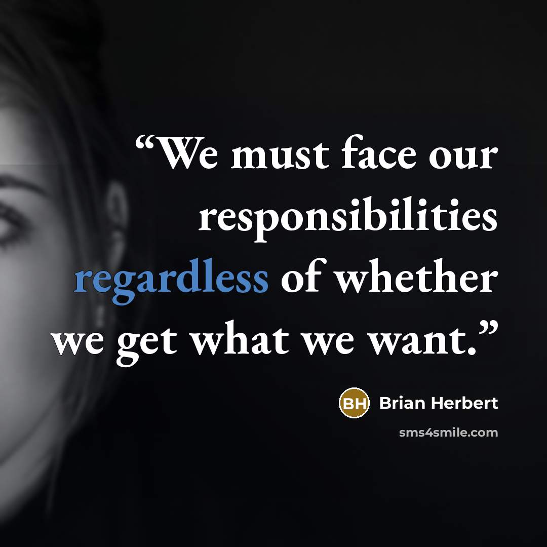 “We must face our responsibilities regardless of whether we get what we want.” quote by Brian Herbert