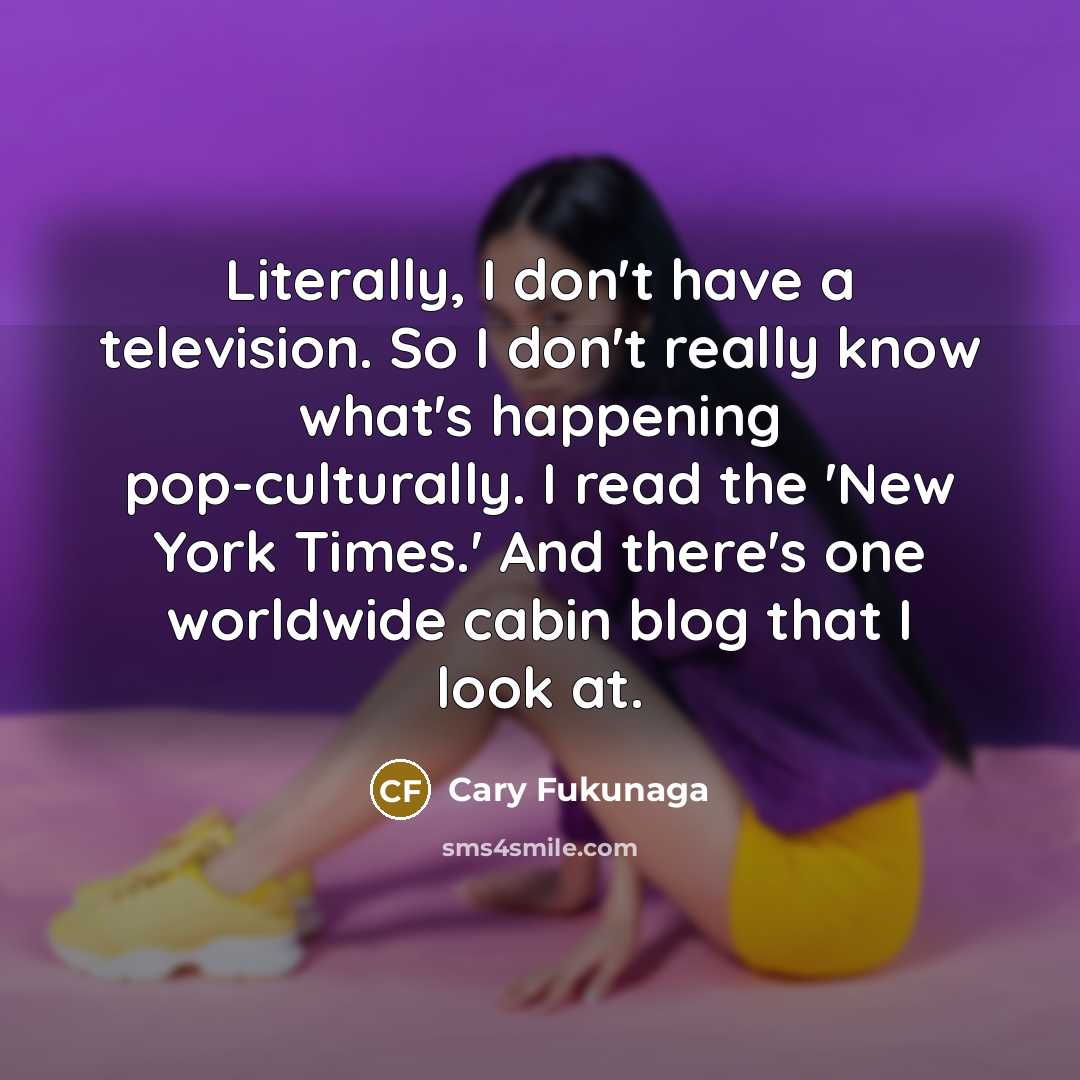 “Literally, I don't have a television. So I don't really…” quote by Cary Fukunaga