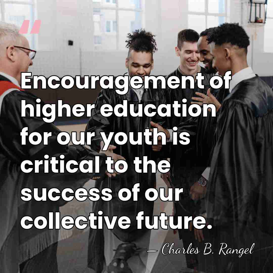 Encouragement of higher education for our youth is critical to the success&hellip; - Charles B. Rangel